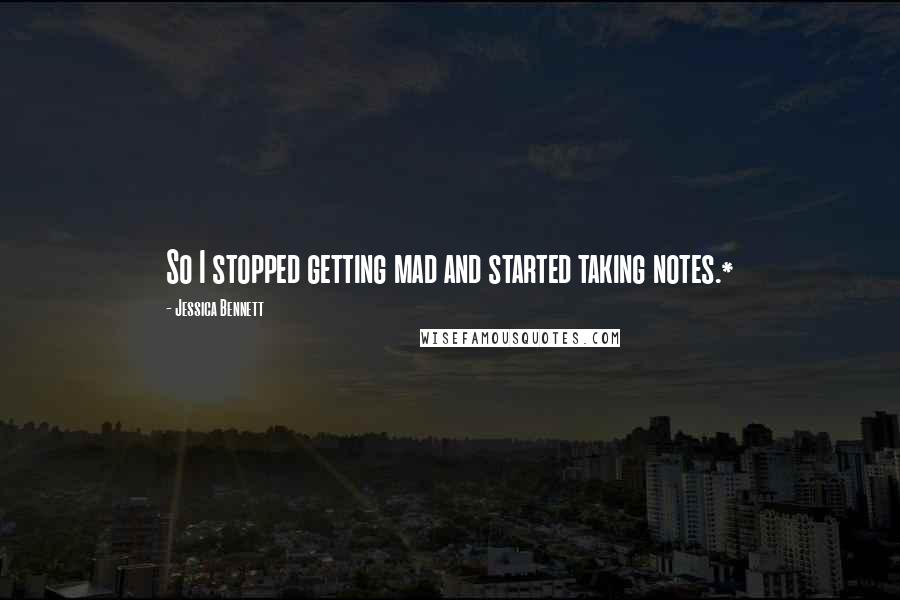 Jessica Bennett Quotes: So I stopped getting mad and started taking notes.*