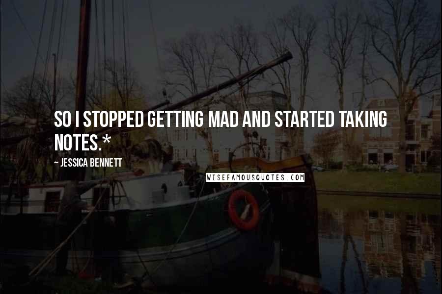 Jessica Bennett Quotes: So I stopped getting mad and started taking notes.*