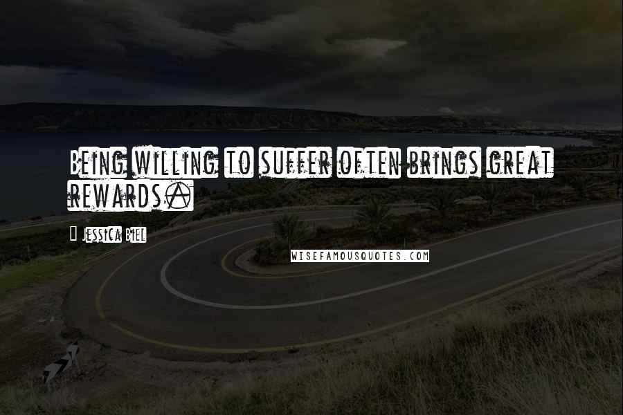 Jessica Biel Quotes: Being willing to suffer often brings great rewards.