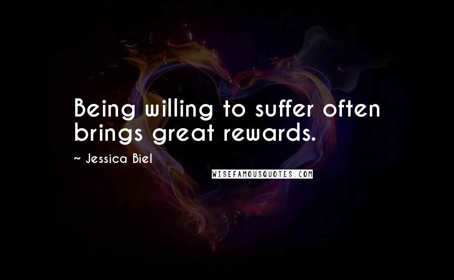 Jessica Biel Quotes: Being willing to suffer often brings great rewards.