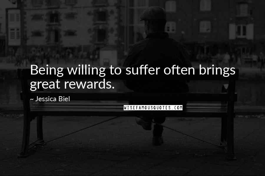 Jessica Biel Quotes: Being willing to suffer often brings great rewards.