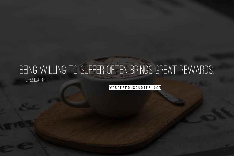 Jessica Biel Quotes: Being willing to suffer often brings great rewards.