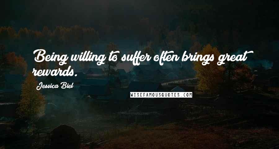 Jessica Biel Quotes: Being willing to suffer often brings great rewards.