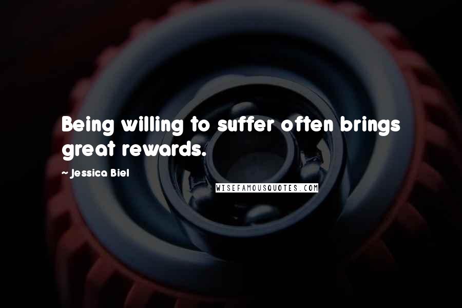 Jessica Biel Quotes: Being willing to suffer often brings great rewards.