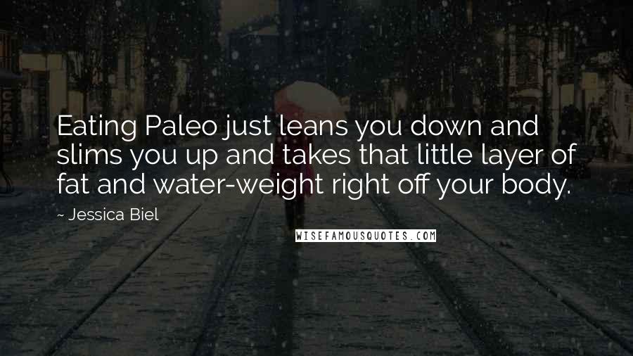 Jessica Biel Quotes: Eating Paleo just leans you down and slims you up and takes that little layer of fat and water-weight right off your body.
