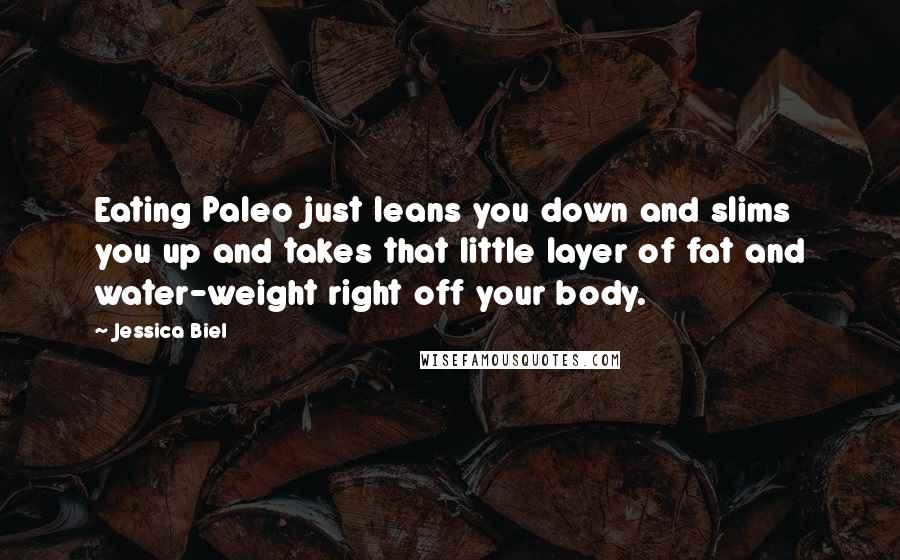 Jessica Biel Quotes: Eating Paleo just leans you down and slims you up and takes that little layer of fat and water-weight right off your body.