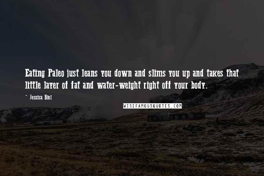 Jessica Biel Quotes: Eating Paleo just leans you down and slims you up and takes that little layer of fat and water-weight right off your body.