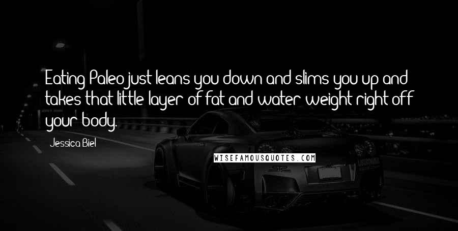 Jessica Biel Quotes: Eating Paleo just leans you down and slims you up and takes that little layer of fat and water-weight right off your body.