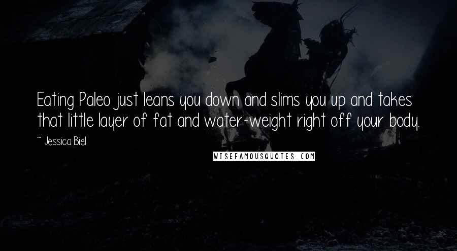 Jessica Biel Quotes: Eating Paleo just leans you down and slims you up and takes that little layer of fat and water-weight right off your body.