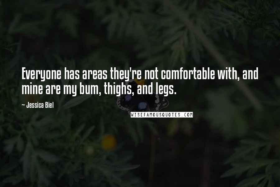 Jessica Biel Quotes: Everyone has areas they're not comfortable with, and mine are my bum, thighs, and legs.