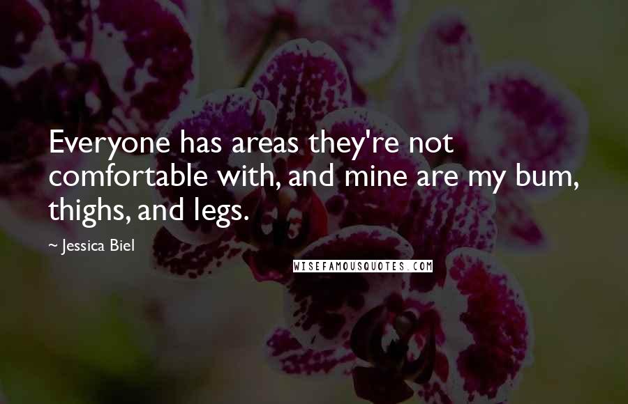 Jessica Biel Quotes: Everyone has areas they're not comfortable with, and mine are my bum, thighs, and legs.