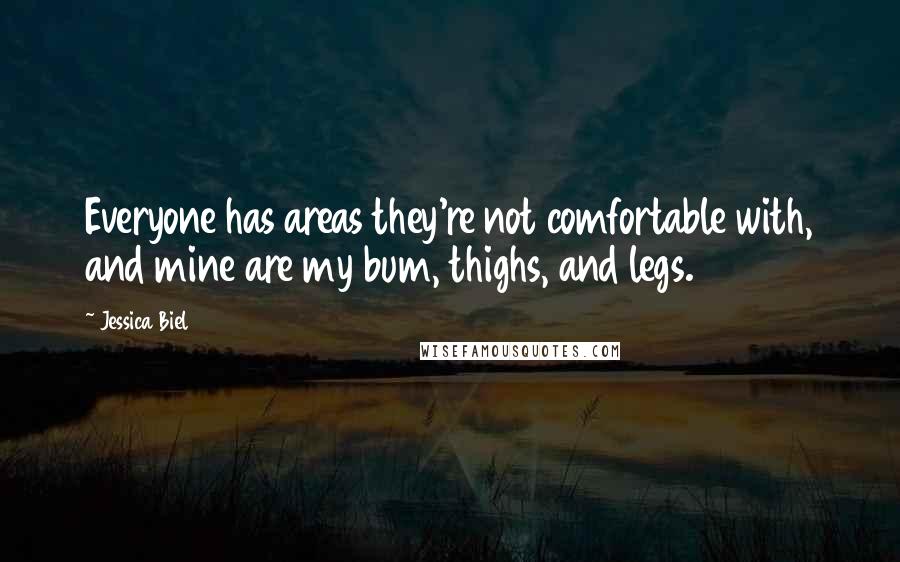 Jessica Biel Quotes: Everyone has areas they're not comfortable with, and mine are my bum, thighs, and legs.