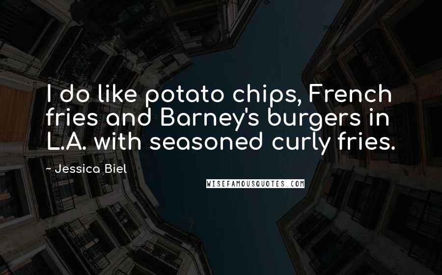 Jessica Biel Quotes: I do like potato chips, French fries and Barney's burgers in L.A. with seasoned curly fries.