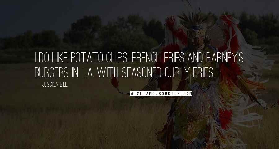 Jessica Biel Quotes: I do like potato chips, French fries and Barney's burgers in L.A. with seasoned curly fries.