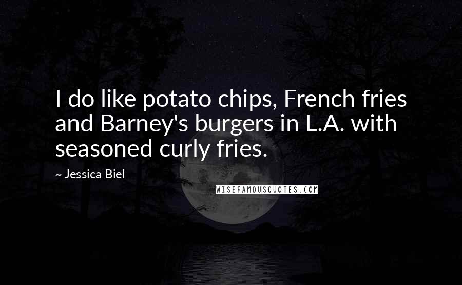 Jessica Biel Quotes: I do like potato chips, French fries and Barney's burgers in L.A. with seasoned curly fries.