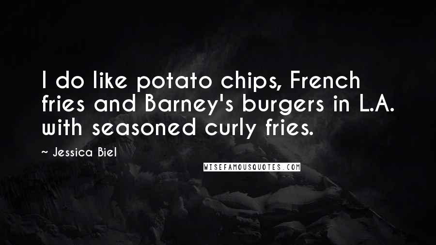 Jessica Biel Quotes: I do like potato chips, French fries and Barney's burgers in L.A. with seasoned curly fries.