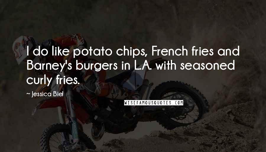 Jessica Biel Quotes: I do like potato chips, French fries and Barney's burgers in L.A. with seasoned curly fries.