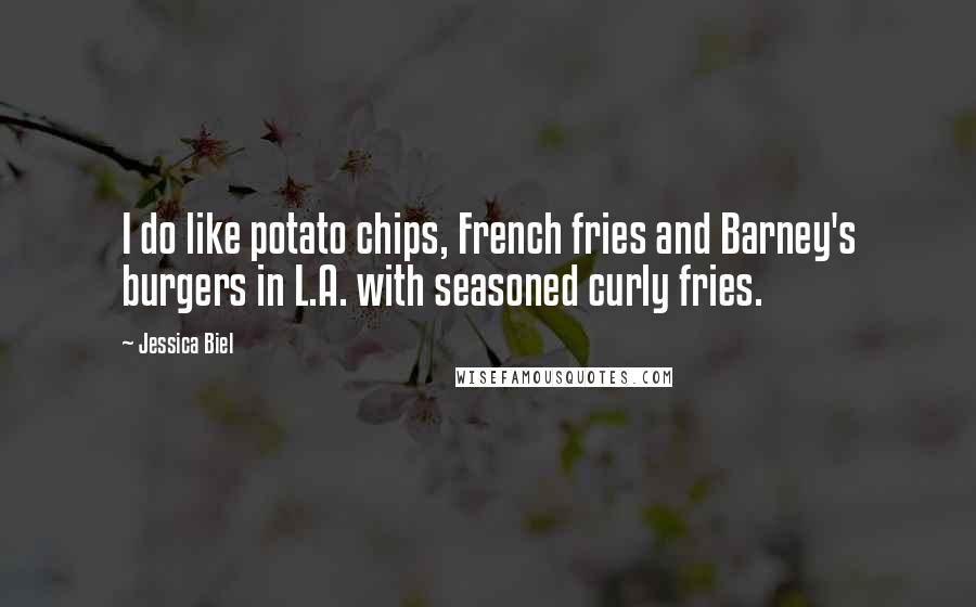 Jessica Biel Quotes: I do like potato chips, French fries and Barney's burgers in L.A. with seasoned curly fries.