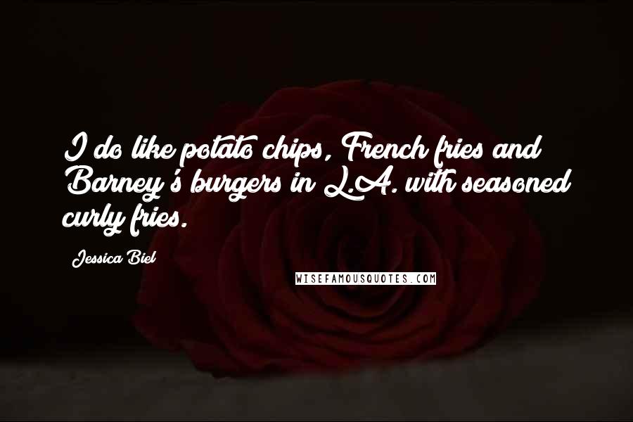 Jessica Biel Quotes: I do like potato chips, French fries and Barney's burgers in L.A. with seasoned curly fries.