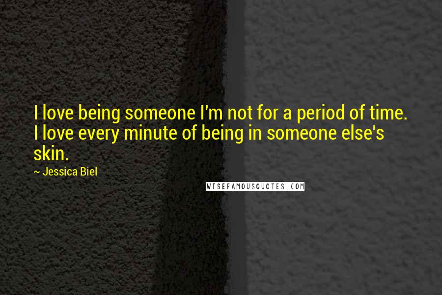 Jessica Biel Quotes: I love being someone I'm not for a period of time. I love every minute of being in someone else's skin.