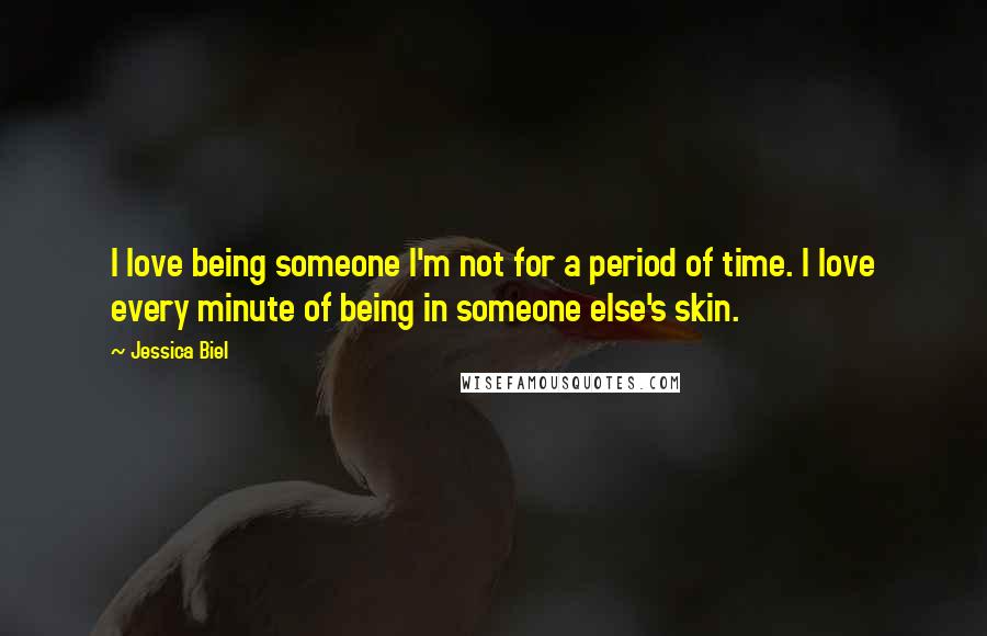 Jessica Biel Quotes: I love being someone I'm not for a period of time. I love every minute of being in someone else's skin.