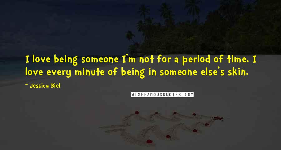 Jessica Biel Quotes: I love being someone I'm not for a period of time. I love every minute of being in someone else's skin.