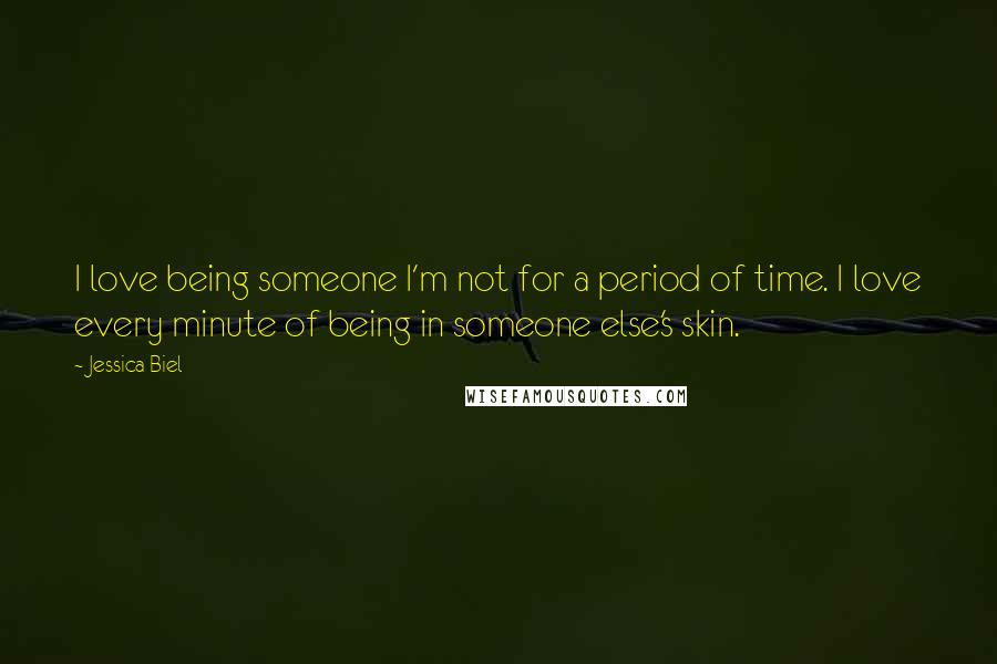 Jessica Biel Quotes: I love being someone I'm not for a period of time. I love every minute of being in someone else's skin.