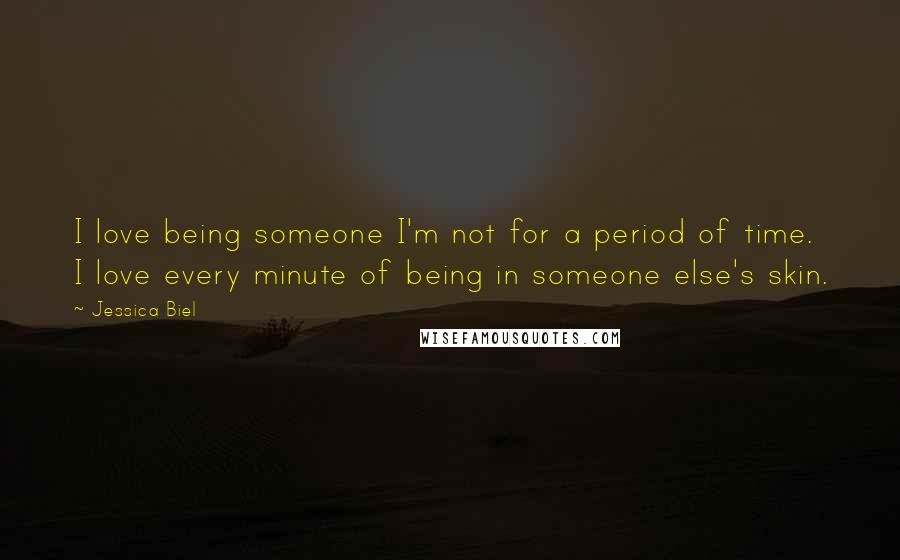 Jessica Biel Quotes: I love being someone I'm not for a period of time. I love every minute of being in someone else's skin.