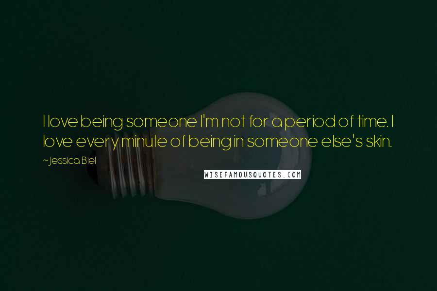 Jessica Biel Quotes: I love being someone I'm not for a period of time. I love every minute of being in someone else's skin.