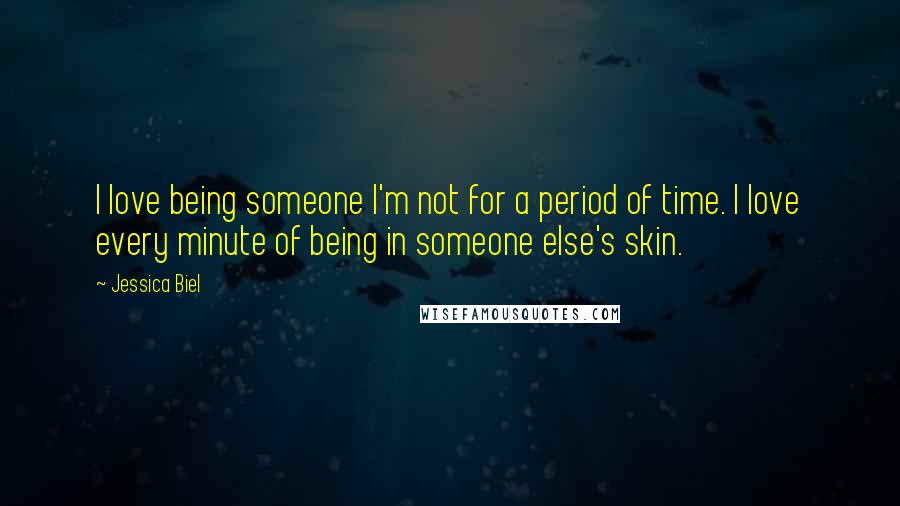 Jessica Biel Quotes: I love being someone I'm not for a period of time. I love every minute of being in someone else's skin.