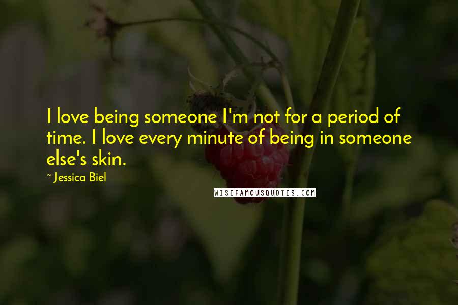 Jessica Biel Quotes: I love being someone I'm not for a period of time. I love every minute of being in someone else's skin.