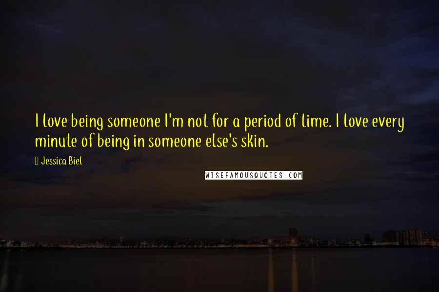 Jessica Biel Quotes: I love being someone I'm not for a period of time. I love every minute of being in someone else's skin.