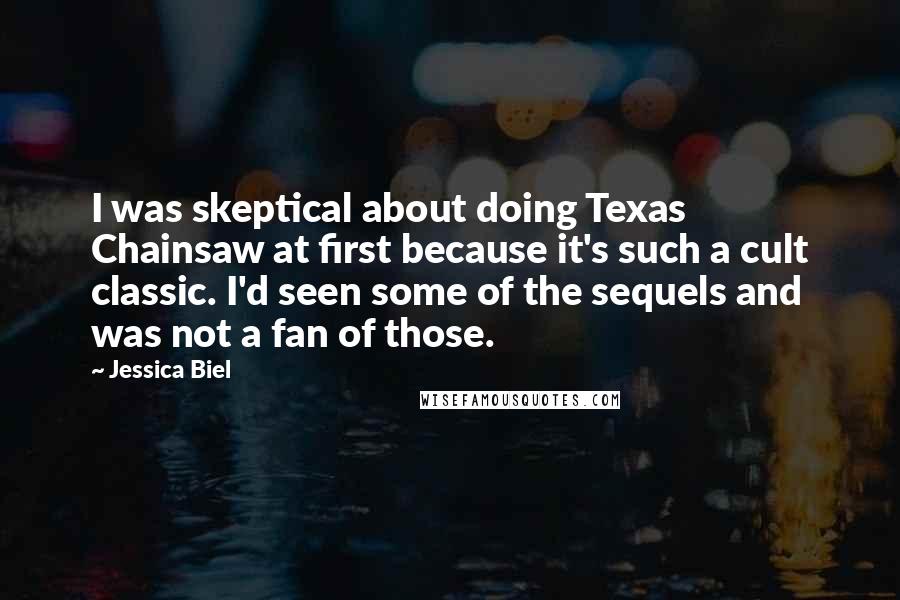 Jessica Biel Quotes: I was skeptical about doing Texas Chainsaw at first because it's such a cult classic. I'd seen some of the sequels and was not a fan of those.