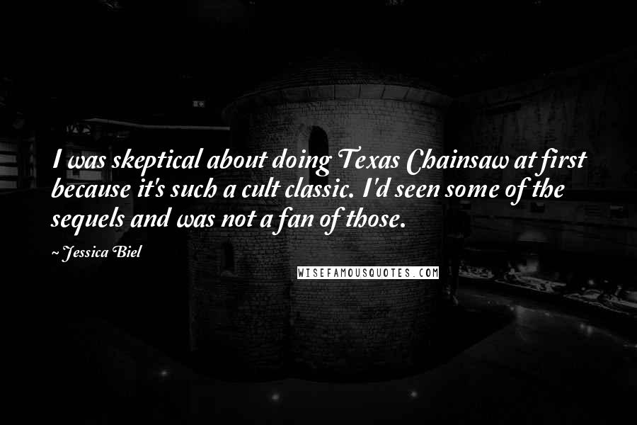 Jessica Biel Quotes: I was skeptical about doing Texas Chainsaw at first because it's such a cult classic. I'd seen some of the sequels and was not a fan of those.