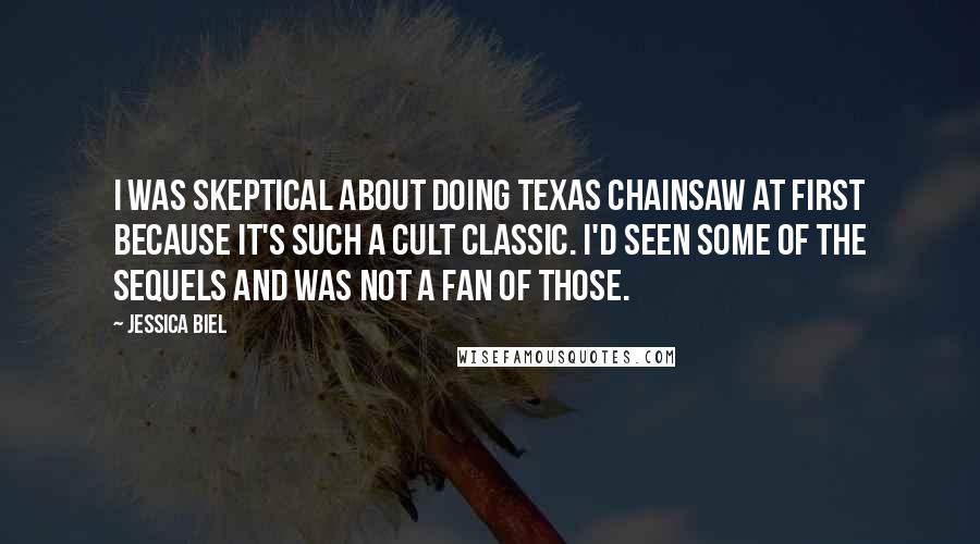 Jessica Biel Quotes: I was skeptical about doing Texas Chainsaw at first because it's such a cult classic. I'd seen some of the sequels and was not a fan of those.