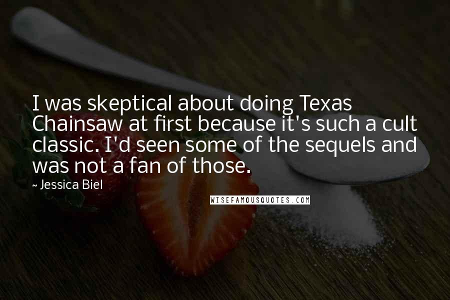 Jessica Biel Quotes: I was skeptical about doing Texas Chainsaw at first because it's such a cult classic. I'd seen some of the sequels and was not a fan of those.