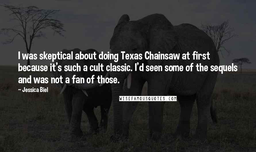 Jessica Biel Quotes: I was skeptical about doing Texas Chainsaw at first because it's such a cult classic. I'd seen some of the sequels and was not a fan of those.