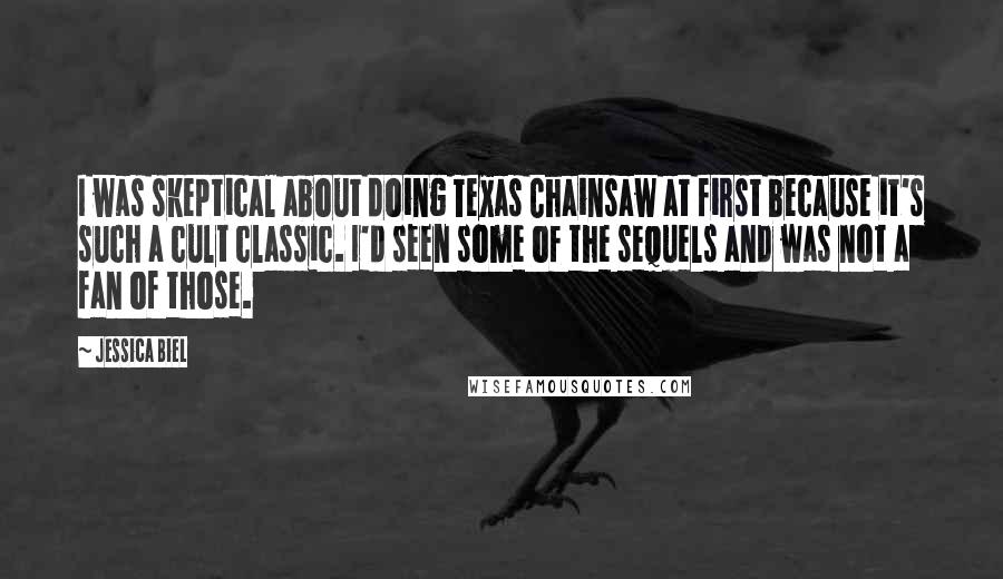 Jessica Biel Quotes: I was skeptical about doing Texas Chainsaw at first because it's such a cult classic. I'd seen some of the sequels and was not a fan of those.