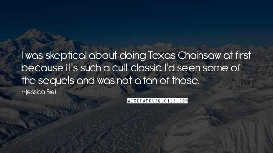 Jessica Biel Quotes: I was skeptical about doing Texas Chainsaw at first because it's such a cult classic. I'd seen some of the sequels and was not a fan of those.