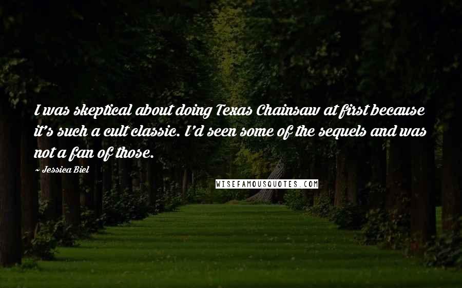 Jessica Biel Quotes: I was skeptical about doing Texas Chainsaw at first because it's such a cult classic. I'd seen some of the sequels and was not a fan of those.