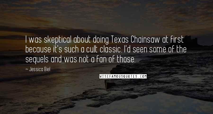 Jessica Biel Quotes: I was skeptical about doing Texas Chainsaw at first because it's such a cult classic. I'd seen some of the sequels and was not a fan of those.