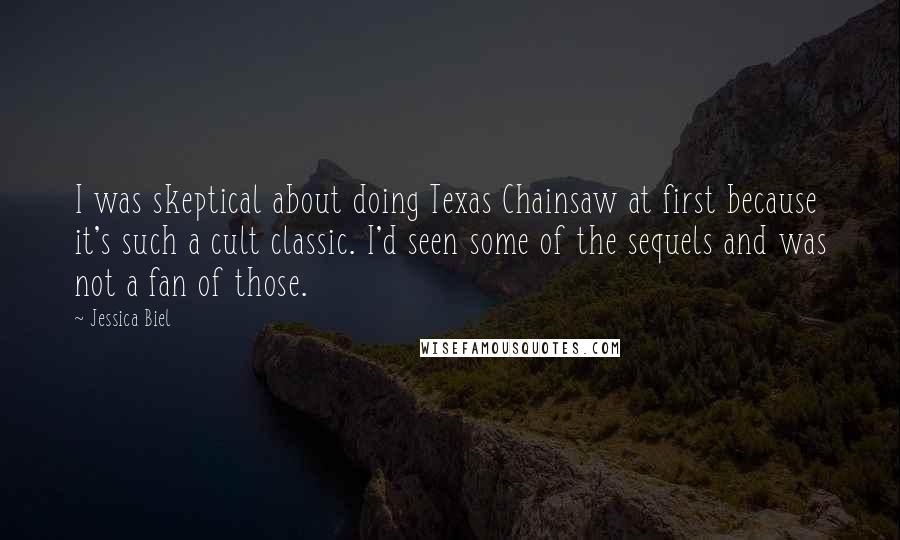 Jessica Biel Quotes: I was skeptical about doing Texas Chainsaw at first because it's such a cult classic. I'd seen some of the sequels and was not a fan of those.