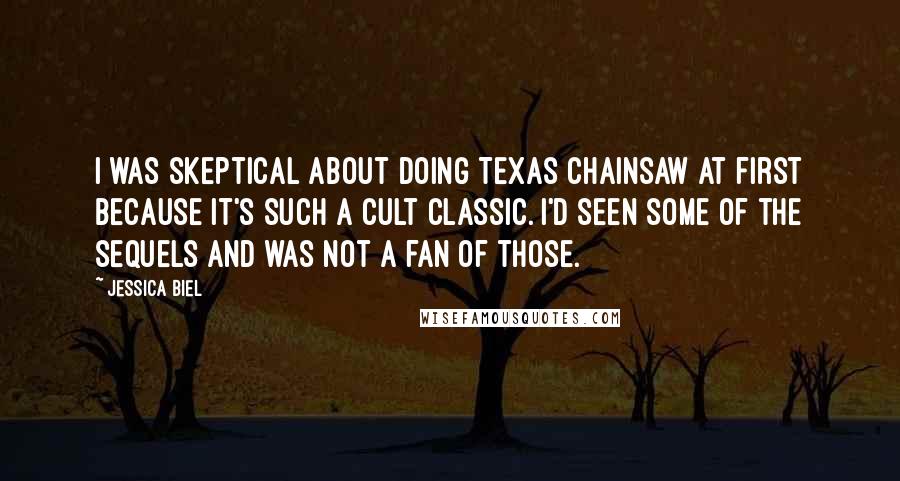 Jessica Biel Quotes: I was skeptical about doing Texas Chainsaw at first because it's such a cult classic. I'd seen some of the sequels and was not a fan of those.
