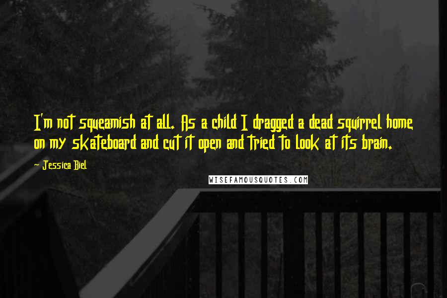Jessica Biel Quotes: I'm not squeamish at all. As a child I dragged a dead squirrel home on my skateboard and cut it open and tried to look at its brain.