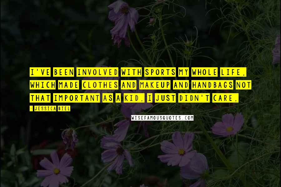 Jessica Biel Quotes: I've been involved with sports my whole life, which made clothes and makeup and handbags not that important as a kid. I just didn't care.