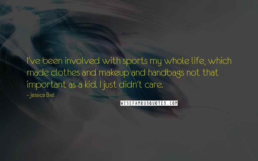 Jessica Biel Quotes: I've been involved with sports my whole life, which made clothes and makeup and handbags not that important as a kid. I just didn't care.