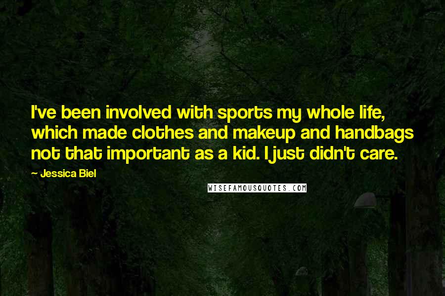 Jessica Biel Quotes: I've been involved with sports my whole life, which made clothes and makeup and handbags not that important as a kid. I just didn't care.
