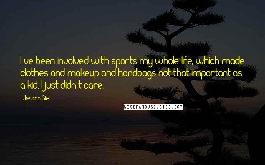 Jessica Biel Quotes: I've been involved with sports my whole life, which made clothes and makeup and handbags not that important as a kid. I just didn't care.