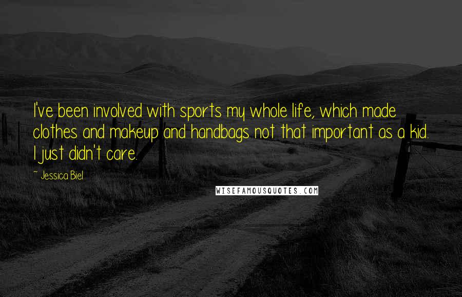 Jessica Biel Quotes: I've been involved with sports my whole life, which made clothes and makeup and handbags not that important as a kid. I just didn't care.