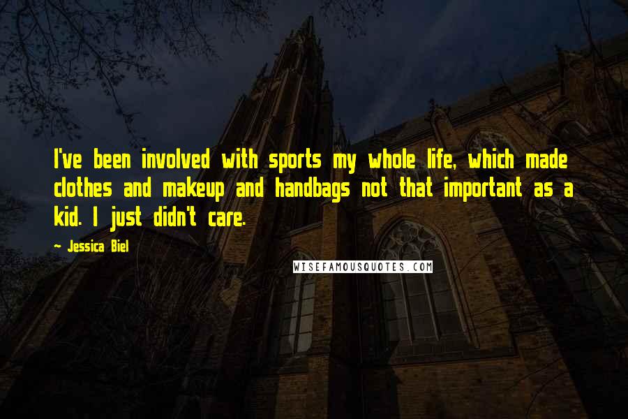 Jessica Biel Quotes: I've been involved with sports my whole life, which made clothes and makeup and handbags not that important as a kid. I just didn't care.